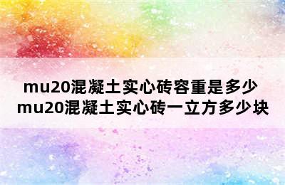 mu20混凝土实心砖容重是多少 mu20混凝土实心砖一立方多少块